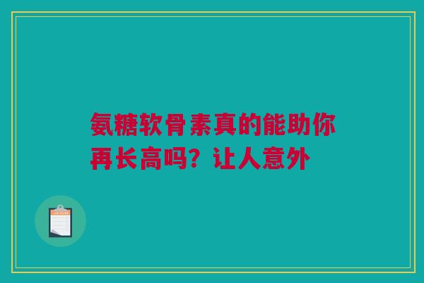 氨糖软骨素真的能助你再长高吗？让人意外