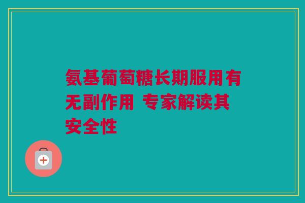 氨基葡萄糖长期服用有无副作用 专家解读其安全性