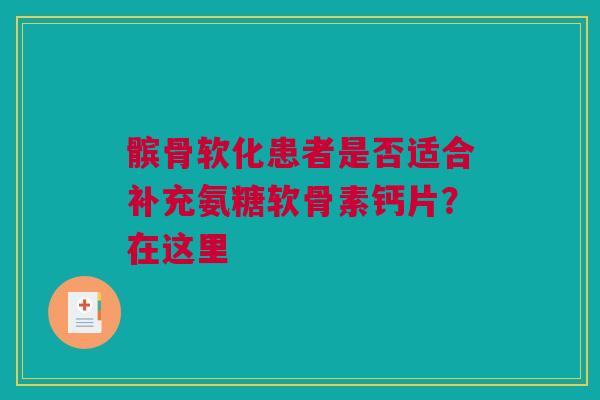 髌骨软化患者是否适合补充氨糖软骨素钙片？在这里