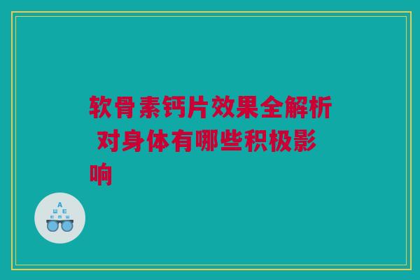 软骨素钙片效果全解析 对身体有哪些积极影响