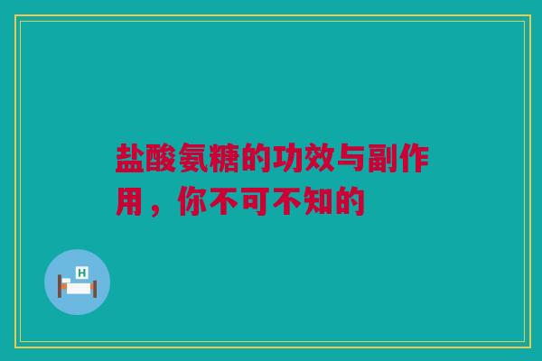 盐酸氨糖的功效与副作用，你不可不知的