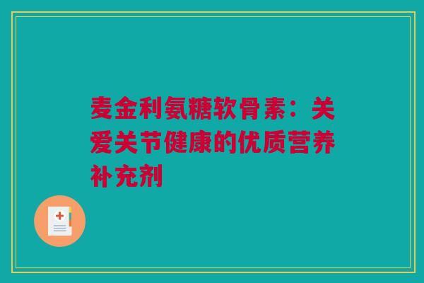 麦金利氨糖软骨素：关爱关节健康的优质营养补充剂