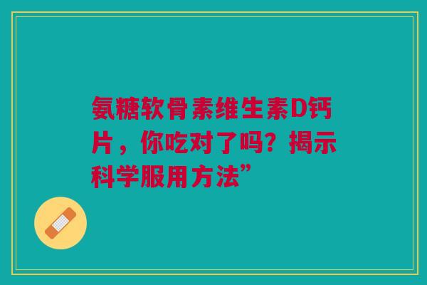 氨糖软骨素维生素D钙片，你吃对了吗？揭示科学服用方法”