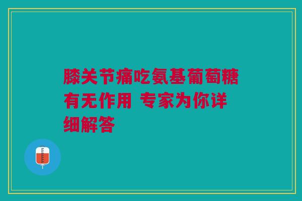 膝关节痛吃氨基葡萄糖有无作用 专家为你详细解答