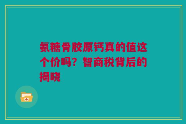 氨糖骨胶原钙真的值这个价吗？智商税背后的揭晓